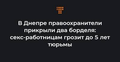 В Днепре правоохранители прикрыли два борделя: секс-работницам грозит до 5 лет тюрьмы - hromadske.ua - Днепропетровская обл.