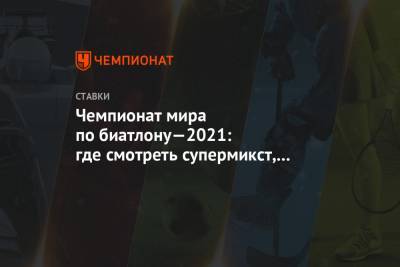 Эдуард Латыпов - Евгений Павлов - Чемпионат мира по биатлону—2021: где смотреть супермикст, какие прогнозы и ставки - championat.com - Словения