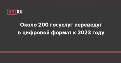 Около 200 госуслуг переведут в цифровой формат к 2023 году - rb.ru - Россия