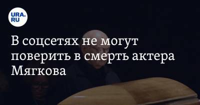 Андрей Мягков - В соцсетях не могут поверить в смерть актера Мягкова. «Он просто уехал в другой город» - ura.news - Москва