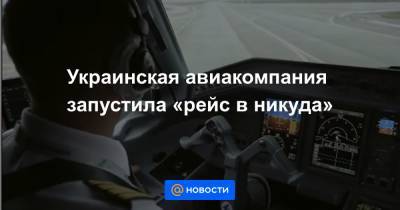 Украинская авиакомпания запустила «рейс в никуда» - news.mail.ru - Киев