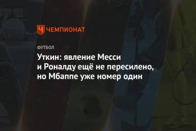Василий Уткин - Уткин: явление Месси и Роналду ещё не пересилено, но Мбаппе уже номер один - championat.com