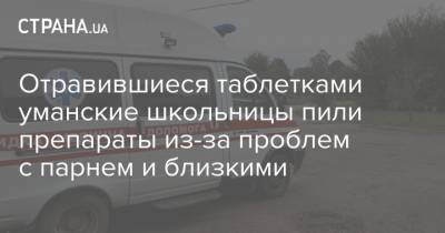 Отравившиеся таблетками уманские школьницы пили препараты из-за проблем с парнем и близкими - strana.ua