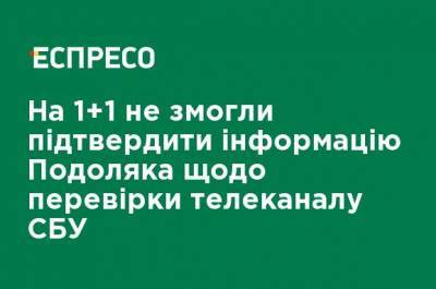 На 1+1 не смогли подтвердить информацию Подоляка о проверке телеканала СБУ - ru.espreso.tv