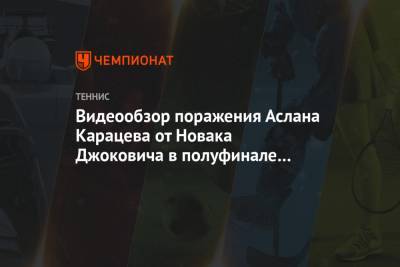 Джокович Новак - Даниил Медведев - Аслан Карацев - Видеообзор поражения Аслана Карацева от Новака Джоковича в полуфинале Australian Open - championat.com - Австралия - Греция - Циципас