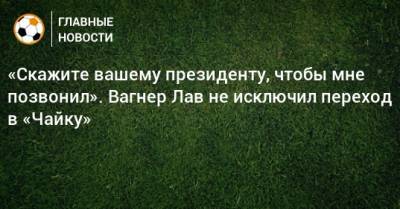 Вагнер Лав - «Скажите вашему президенту, чтобы мне позвонил». Вагнер Лав не исключил переход в «Чайку» - bombardir.ru