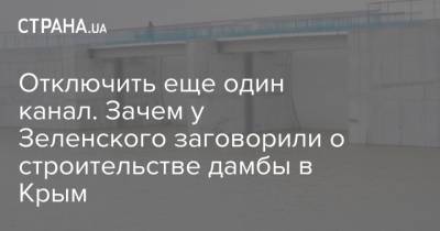 Владимир Зеленский - Отключить еще один канал. Зачем у Зеленского заговорили о строительстве дамбы в Крым - strana.ua - Киев - Крым