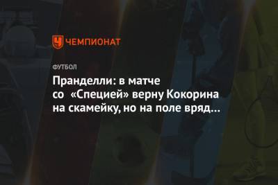 Александр Кокорин - Чезаре Пранделли - Пранделли: в матче со «Специей» верну Кокорина на скамейку, но на поле вряд ли выпущу - championat.com