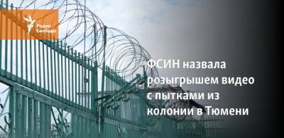 ФСИН назвала розыгрышем видео с пытками из колонии в Тюмени - svoboda.org - Тюмень