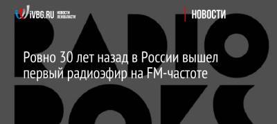 Ровно 30 лет назад в России вышел первый радиоэфир на FM-частоте - ivbg.ru - Москва - Россия - Киев - Санкт-Петербург - Рига