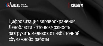 Александр Дрозденко - Цифровизация здравоохранения Ленобласти разгрузит медиков от избыточной «бумажной» работы - ivbg.ru - Ленинградская обл.