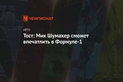 Мик Шумахер - Франц Тост - Тост: Мик Шумахер сможет впечатлить в Формуле-1 - championat.com
