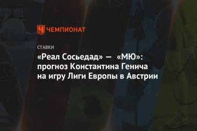 Константин Генич - «Реал Сосьедад» — «МЮ»: прогноз Константина Генича на игру Лиги Европы в Австрии - championat.com - Австрия - Испания