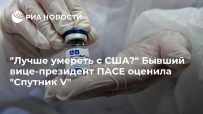"Лучше умереть с США?" Бывший вице-президент ПАСЕ оценила "Спутник V" - ria.ru - Москва - Россия - США - Чехия