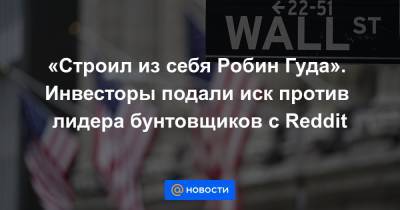 Робин Гуд - «Строил из себя Робин Гуда». Инвесторы подали иск против лидера бунтовщиков с Reddit - news.mail.ru - США