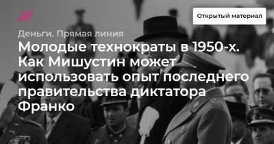 Молодые технократы в 1950-х. Как Мишустин может использовать опыт последнего правительства диктатора Франко - tvrain.ru