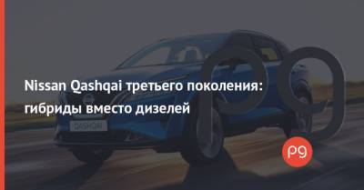 Nissan Qashqai третьего поколения: гибриды вместо дизелей - thepage.ua