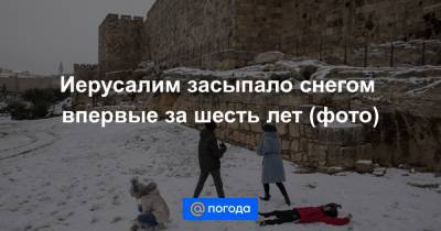 Иерусалим засыпало снегом впервые за шесть лет (фото) - news.mail.ru - Греция - Иерусалим