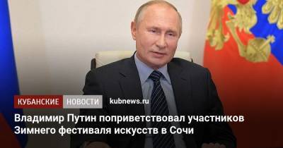 Владимир Путин - Владимир Путин поприветствовал участников Зимнего фестиваля искусств в Сочи - kubnews.ru - Сочи