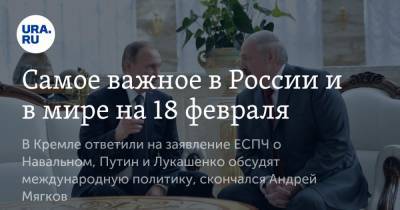 Владимир Путин - Алексей Навальный - Дмитрий Песков - Александр Лукашенко - Сергий - Андрей Мягков - Самое важное в России и в мире на 18 февраля. В Кремле ответили на заявление ЕСПЧ о Навальном, Путин и Лукашенко обсудят международную политику, скончался Андрей Мягков - ura.news - Белоруссия