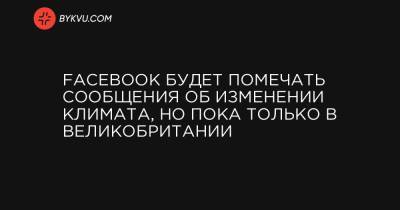 Facebook будет помечать сообщения об изменении климата, но пока только в Великобритании - bykvu.com - США - Англия