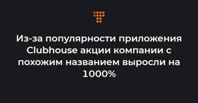 Из-за популярности приложения Clubhouse акции компании с похожим названием выросли на 1000% - hromadske.ua - Украина - шт. Калифорния