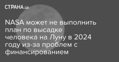 Джо Байден - NASA может не выполнить план по высадке человека на Луну в 2024 году из-за проблем с финансированием - strana.ua - США