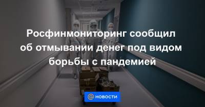 Росфинмониторинг сообщил об отмывании денег под видом борьбы с пандемией - news.mail.ru
