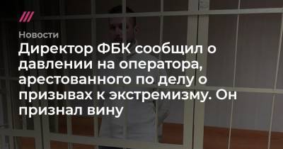 Владимир Путин - Павел Чиков - Павел Зеленский - Ирина Славина - Директор ФБК сообщил о давлении на оператора, арестованного по делу о призывах к экстремизму. Он признал вину - tvrain.ru