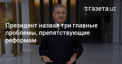 Президент назвал три главные проблемы, препятствующие реформам - gazeta.uz