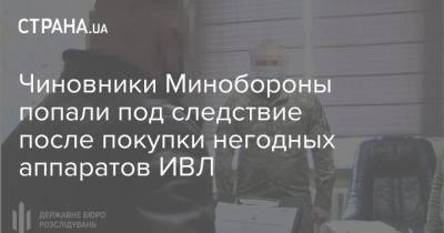 Чиновники Минобороны попали под следствие после покупки негодных аппаратов ИВЛ - strana.ua - Киев - Минобороны