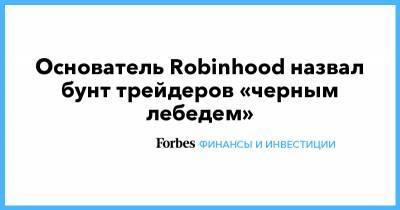 Основатель Robinhood назвал бунт трейдеров «черным лебедем» - forbes.ru - США