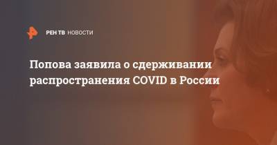 Анна Попова - Попова заявила о сдерживании распространения COVID в России - ren.tv