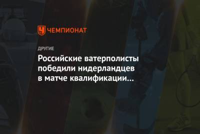 Российские ватерполисты победили нидерландцев в матче квалификации на Олимпиаду - championat.com - Токио - Канада - Голландия