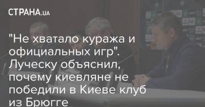 Мирча Луческу - "Не хватало куража и официальных игр". Луческу объяснил, почему киевляне не победили в Киеве клуб из Брюгге - strana.ua - Киев - Луческ
