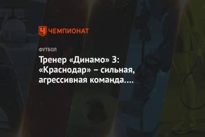 Тренер «Динамо» З: «Краснодар» – сильная, агрессивная команда. Победить её очень приятно - championat.com - Краснодар - Хорватия - Загреб
