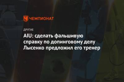 Данил Лысенко - AIU: сделать поддельную справку по допинговому делу Лысенко предложил его тренер - championat.com