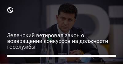 Владимир Зеленский - Зеленский ветировал закон о возвращении конкурсов на должности госслужбы - liga.net