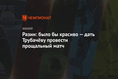 Андрей Разин - Разин: было бы красиво — дать Трубачёву провести прощальный матч - championat.com