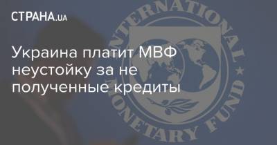 Украина платит МВФ неустойку за не полученные кредиты - strana.ua