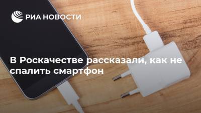 Сергей Кузьменко - В Роскачестве рассказали, как не спалить смартфон - ria.ru - Москва - Россия - Китай