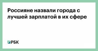 Россияне назвали города с лучшей зарплатой в их сфере - smartmoney.one - Москва - Санкт-Петербург - Сочи - Екатеринбург - Новосибирск - Казань - Ростов-На-Дону
