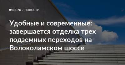 Удобные и современные: завершается отделка трех подземных переходов на Волоколамском шоссе - mos.ru - Москва - Реконструкция - Строительство