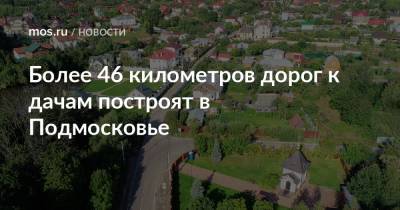 Владимир Жидкин - Более 46 километров дорог к дачам построят в Подмосковье - mos.ru - Москва - Московская обл. - Солнечногорск - Ступино - Можайск - городское поселение Домодедово - Строительство