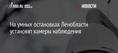 Александр Дрозденко - На умных остановках Ленобласти установят камеры наблюдения - ivbg.ru - Россия - Ленинградская обл.