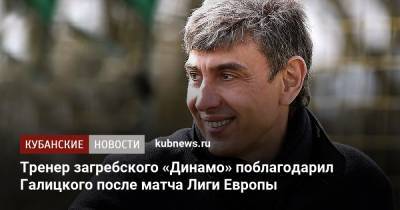 Сергей Галицкий - Тренер загребского «Динамо» поблагодарил Галицкого после матча Лиги Европы - kubnews.ru - Краснодар - Загреб