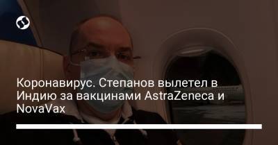 Максим Степанов - Коронавирус. Степанов вылетел в Индию за вакцинами AstraZeneca и NovaVax - liga.net - Киев - Пуна - Дели