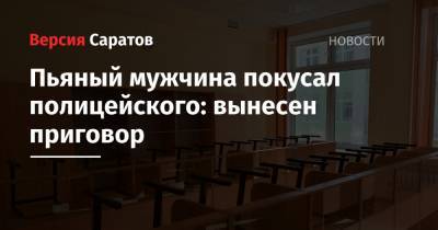 Пьяный мужчина покусал полицейского: вынесен приговор - nversia.ru - Саратовская обл. - Балаково