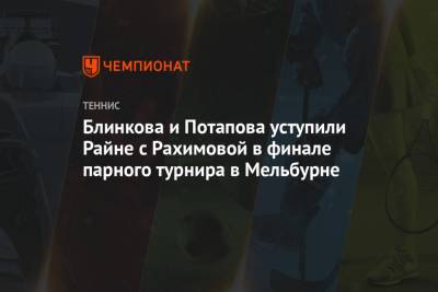 Анастасия Потапова - Анна Блинкова - Камилла Рахимова - Блинкова и Потапова уступили Райне с Рахимовой в финале парного турнира в Мельбурне - championat.com - Англия - Австралия - Мельбурн - Аргентина