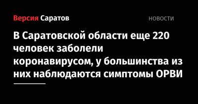В Саратовской области еще 220 человек заболели коронавирусом, у большинства из них наблюдаются симптомы ОРВИ - nversia.ru - Саратовская обл. - Саратов - район Энгельсский
